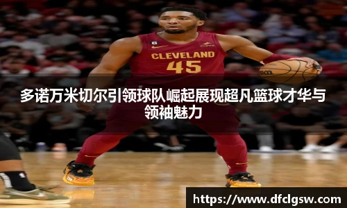 6T体育多诺万米切尔引领球队崛起展现超凡篮球才华与领袖魅力
